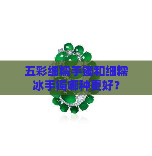 五彩细糯手镯和细糯冰手镯哪种更好？