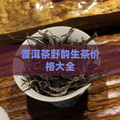 普洱茶野韵生茶价格大全