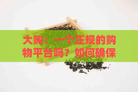 大购：一个正规的购物平台吗？如何确保安全交易和优质服务？