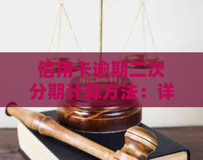 信用卡逾期二次分期计算方法：详细步骤与影响因素分析