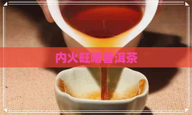 内火旺喝普洱茶