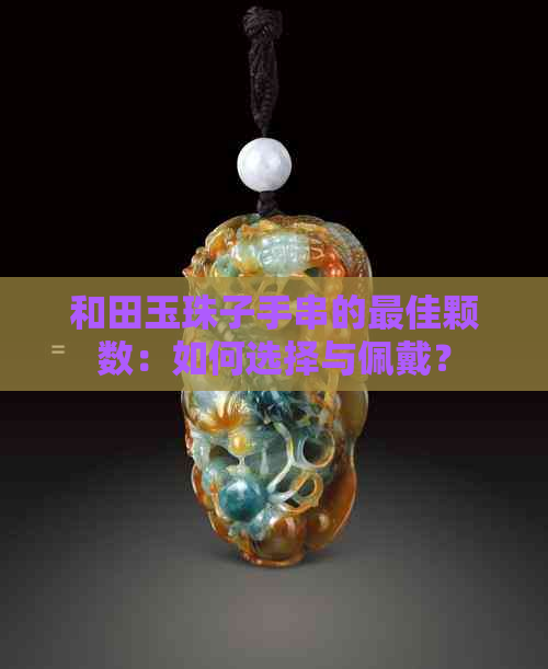 和田玉珠子手串的更佳颗数：如何选择与佩戴？