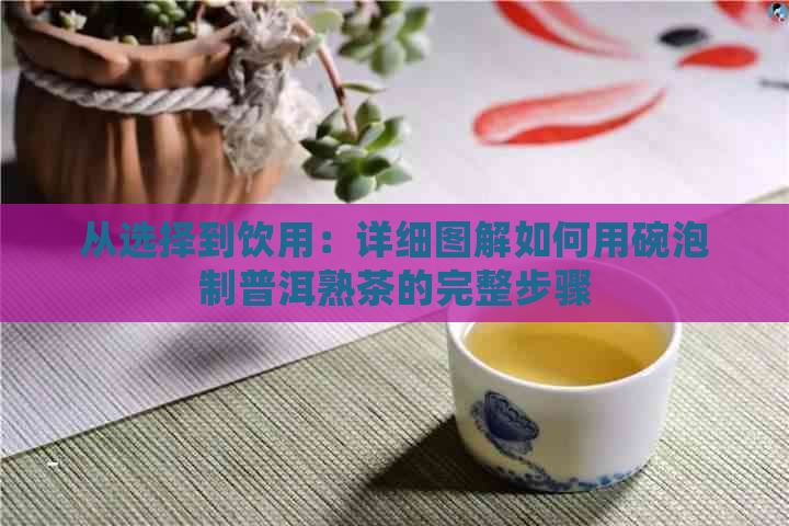 从选择到饮用：详细图解如何用碗泡制普洱熟茶的完整步骤