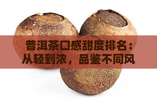 普洱茶口感甜度排名：从轻到浓，品鉴不同风味