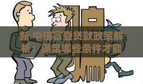 新 中银富登贷款政策解析：满足哪些条件才能申请？