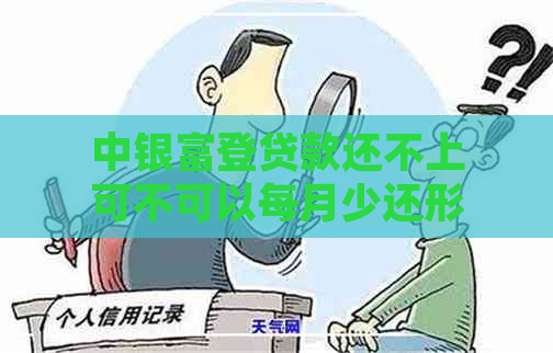 中银富登贷款还不上可不可以每月少还形