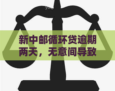 新中邮循环贷逾期两天，无意间导致的还款困扰，如何解决？