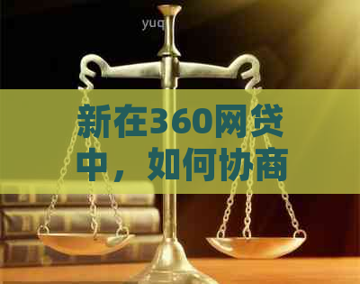 新在360网贷中，如何协商仅偿还本金以避免逾期和额外费用？