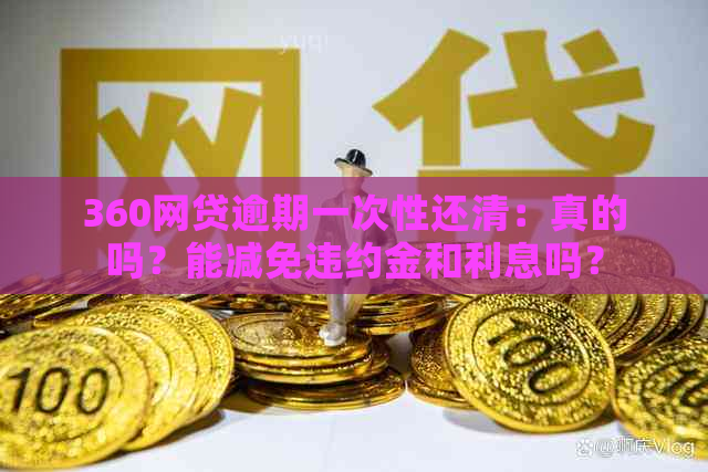 360网贷逾期一次性还清：真的吗？能减免违约金和利息吗？