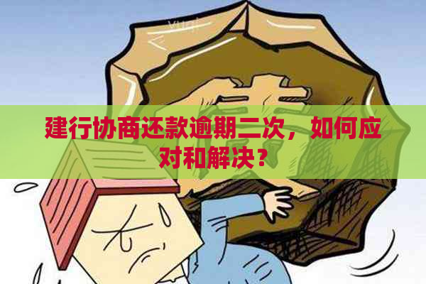 建行协商还款逾期二次，如何应对和解决？