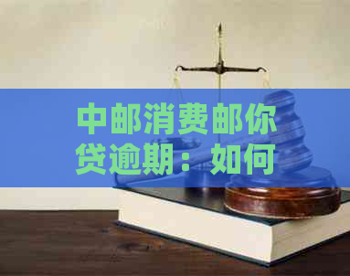 中邮消费邮你贷逾期：如何联系紧急联系人以避免影响信用？