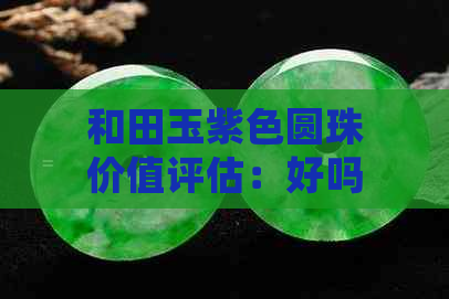 和田玉紫色圆珠价值评估：好吗？值得购买吗？