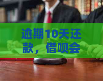 逾期10天还款，借呗会产生什么后果？了解详细影响和解决方案