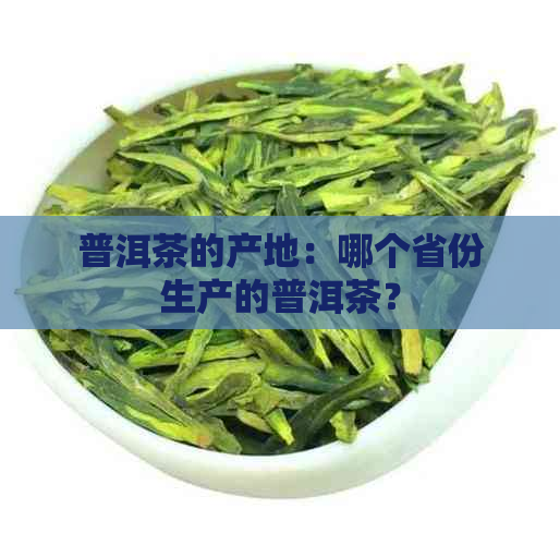 普洱茶的产地：哪个省份生产的普洱茶？