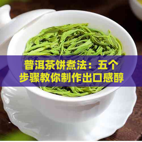 普洱茶饼煮法：五个步骤教你制作出口感醇厚的好茶