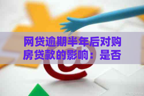 网贷逾期半年后对购房贷款的影响：是否还能实现购房梦？