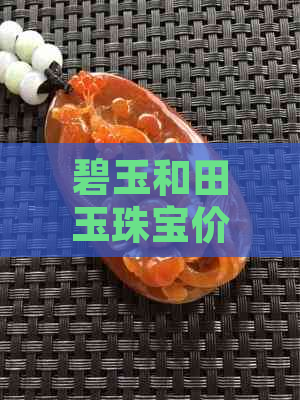 碧玉和田玉珠宝价格差多少合适：了解两种宝石的市场价