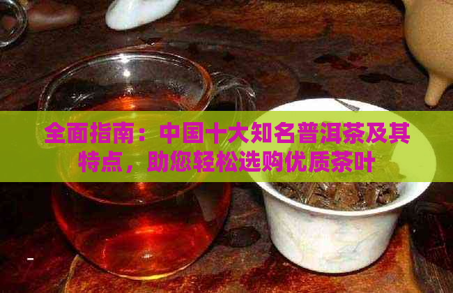 全面指南：中国十大知名普洱茶及其特点，助您轻松选购优质茶叶