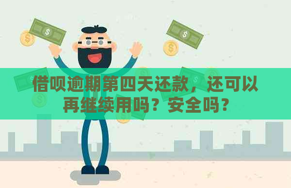 借呗逾期第四天还款，还可以再继续用吗？安全吗？