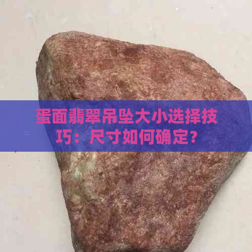 蛋面翡翠吊坠大小选择技巧：尺寸如何确定？