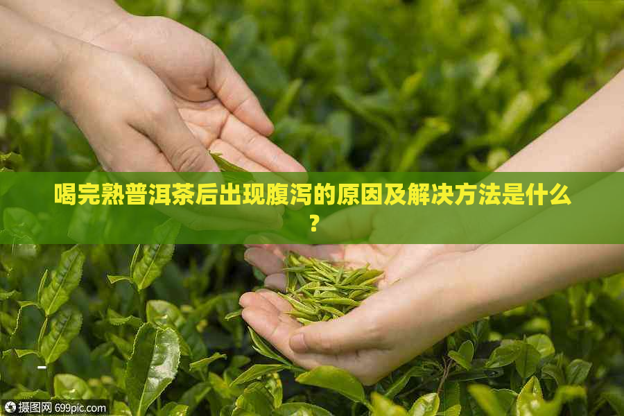 喝完熟普洱茶后出现腹泻的原因及解决方法是什么？