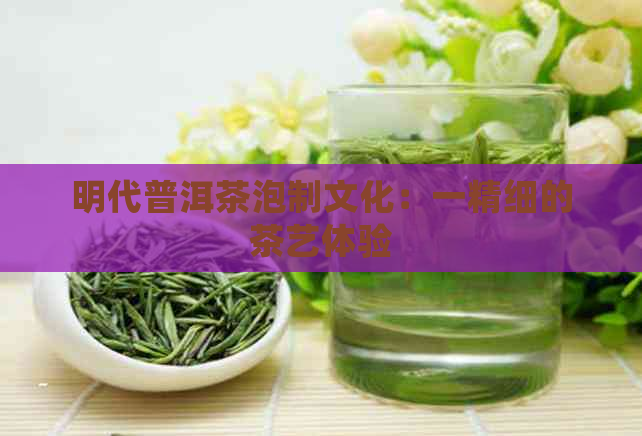 明代普洱茶泡制文化：一精细的茶艺体验