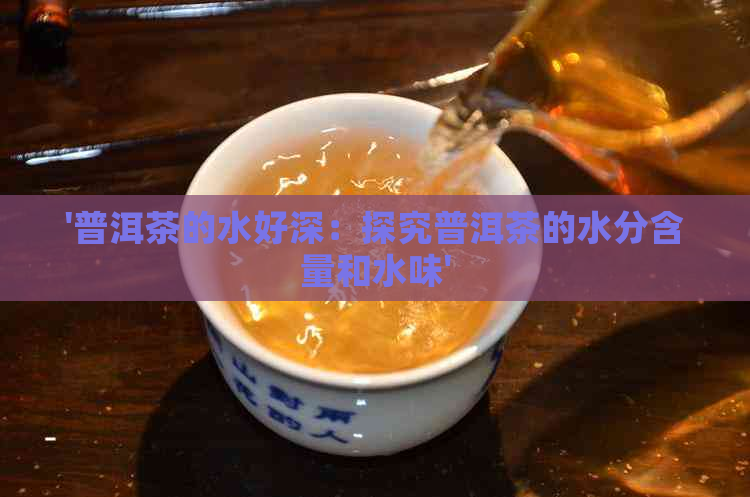 '普洱茶的水好深：探究普洱茶的水分含量和水味'