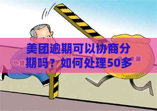 美团逾期可以协商分期吗？如何处理50多天的逾期款项并进行二次分期？