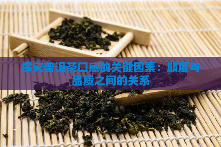 探究普洱茶口感的关键因素：顺度与品质之间的关系