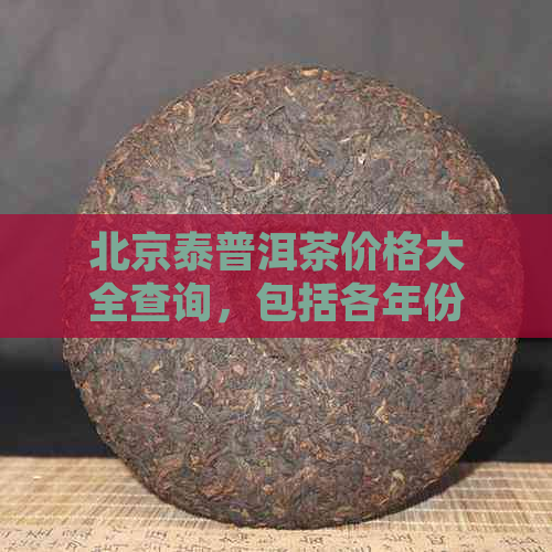 北京泰普洱茶价格大全查询，包括各年份价格，7538和2006款报价信息