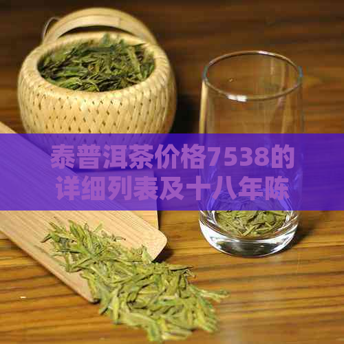 泰普洱茶价格7538的详细列表及十八年陈期版本