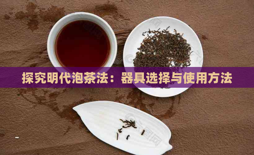 探究明代泡茶法：器具选择与使用方法