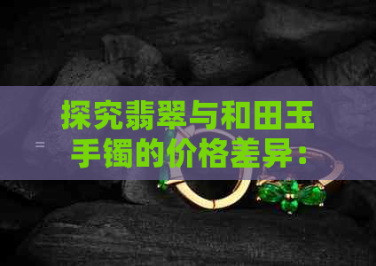 探究翡翠与和田玉手镯的价格差异：哪个更昂贵？