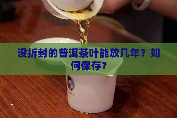 没拆封的普洱茶叶能放几年？如何保存？