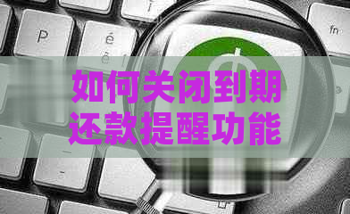 如何关闭到期还款提醒功能：全面解决用户相关问题