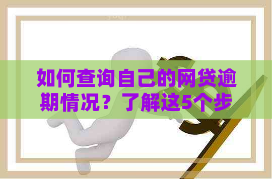 如何查询自己的网贷逾期情况？了解这5个步骤，全面解决用户搜索相关问题