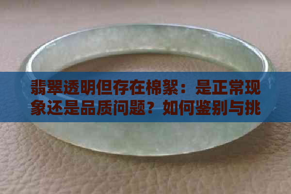 翡翠透明但存在棉絮：是正常现象还是品质问题？如何鉴别与挑选？