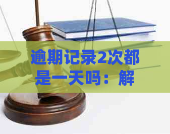 逾期记录2次都是一天吗：解决方法及查询途径