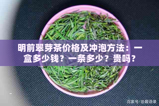 明前翠芽茶价格及冲泡方法：一盒多少钱？一条多少？贵吗？