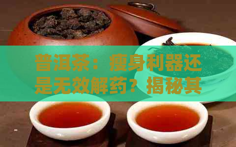 普洱茶：瘦身利器还是无效解药？揭秘其真实的减肥效果与潜在风险