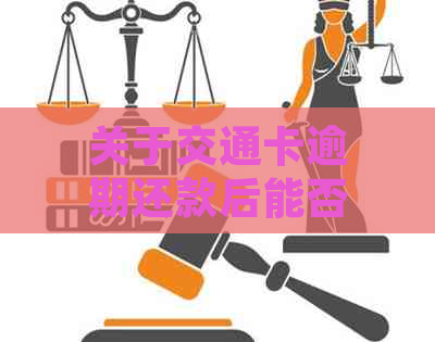 关于交通卡逾期还款后能否继续使用的问题，请您关注相关规定。