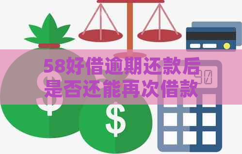 58好借逾期还款后是否还能再次借款：安全性与真实性探究