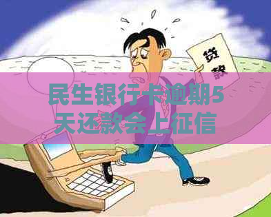 民生银行卡逾期5天还款会上吗？逾期10天才还款会有什么后果？