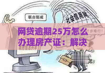 网贷逾期25万怎么办理房产证：解决方法与注意事项