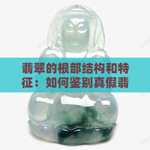 翡翠的根部结构和特征：如何鉴别真假翡翠？