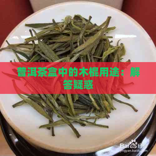 普洱茶盒中的木棍用途：解答疑惑