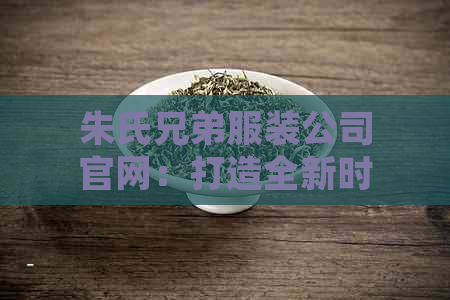 朱氏兄弟服装公司官网：打造全新时体验，探索您的个性风格