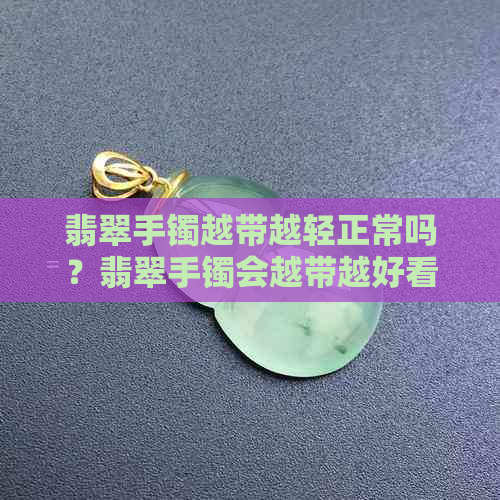 翡翠手镯越带越轻正常吗？翡翠手镯会越带越好看吗？