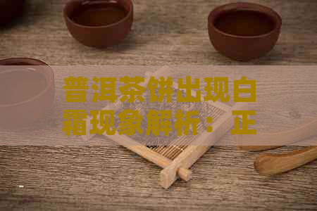 普洱茶饼出现白霜现象解析：正常还是品质问题？