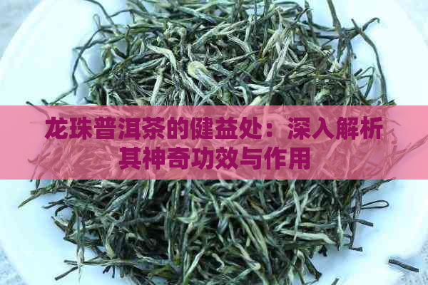 龙珠普洱茶的健益处：深入解析其神奇功效与作用